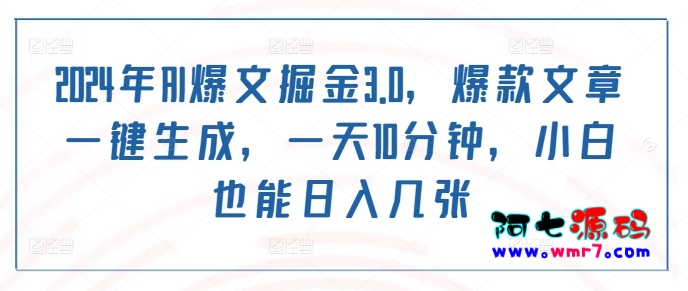 2024年AI爆文掘金3.0，爆款文章一键生成，一天10分钟，小白也能日入几张--建站源码_小程序源码_主题模板下载阿七源码