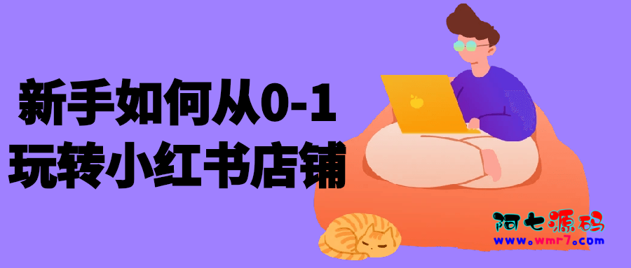 新手如何从0-1玩转小红书店铺--阿七|阿七源码|建站源码|小程序源码|模板|下载阿七源码